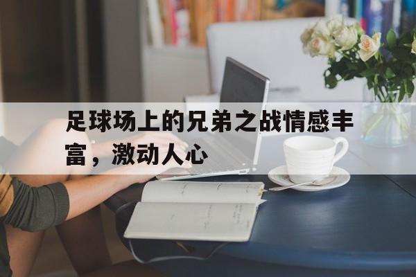 关于足球场上的兄弟之战情感丰富,激动人心的信息 关于足球场上的兄弟之战情感丰富,激动人心的信息