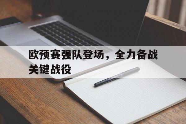 欧预赛强队登场,全力备战关键战役的简单介绍 欧预赛强队登场,全力备战关键战役的简单介绍